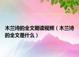 木蘭詩的全文朗讀視頻（木蘭詩的全文是什么）