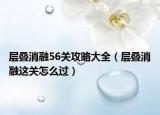 層疊消融56關(guān)攻略大全（層疊消融這關(guān)怎么過）