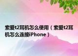 索愛t2耳機怎么使用（索愛t2耳機怎么連接iPhone）