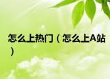 怎么上熱門(mén)（怎么上A站）