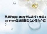 蘋(píng)果的app store無(wú)法連接（蘋(píng)果app store無(wú)法連接怎么辦簡(jiǎn)介介紹）