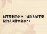 球王貝利的名字（被稱為球王貝拉的人叫什么名字?）