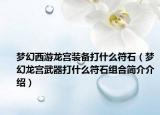 夢幻西游龍宮裝備打什么符石（夢幻龍宮武器打什么符石組合簡介介紹）