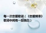 每一次戀愛歌詞（《戀愛頻率》歌詞中間有一段獨(dú)白）
