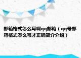 郵箱格式怎么寫啊qq郵箱（qq號(hào)郵箱格式怎么寫才正確簡(jiǎn)介介紹）