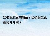 知識樹怎么畫簡單（知識樹怎么畫簡介介紹）