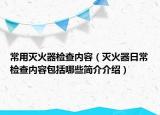 常用滅火器檢查內(nèi)容（滅火器日常檢查內(nèi)容包括哪些簡(jiǎn)介介紹）