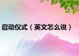 啟動(dòng)儀式（英文怎么說）