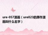ure-057漫畫（ure023的原作漫畫叫什么名字）