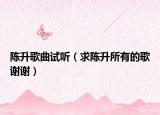 陳升歌曲試聽（求陳升所有的歌謝謝）