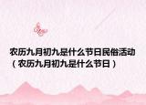 農(nóng)歷九月初九是什么節(jié)日民俗活動(dòng)（農(nóng)歷九月初九是什么節(jié)日）