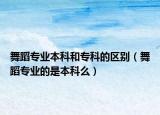 舞蹈專業(yè)本科和?？频膮^(qū)別（舞蹈專業(yè)的是本科么）