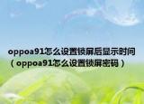 oppoa91怎么設(shè)置鎖屏后顯示時(shí)間（oppoa91怎么設(shè)置鎖屏密碼）