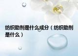 紡織助劑是什么成分（紡織助劑是什么）