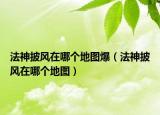 法神披風(fēng)在哪個(gè)地圖爆（法神披風(fēng)在哪個(gè)地圖）