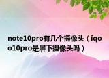 note10pro有幾個(gè)攝像頭（iqoo10pro是屏下攝像頭嗎）