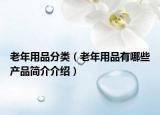 老年用品分類(lèi)（老年用品有哪些產(chǎn)品簡(jiǎn)介介紹）