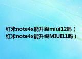紅米note4x能升級miui12嗎（紅米note4x能升級MIUI11嗎）