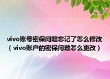 vivo賬號密保問題忘記了怎么修改（vivo賬戶的密保問題怎么更改）