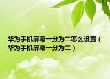 華為手機(jī)屏幕一分為二怎么設(shè)置（華為手機(jī)屏幕一分為二）