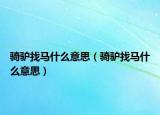 騎驢找馬什么意思（騎驢找馬什么意思）