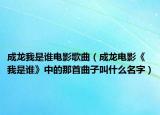 成龍我是誰電影歌曲（成龍電影《我是誰》中的那首曲子叫什么名字）