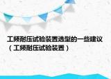 工頻耐壓試驗(yàn)裝置選型的一些建議（工頻耐壓試驗(yàn)裝置）