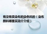 有沒(méi)有賣染布的染色料的（染布顏料哪里買簡(jiǎn)介介紹）
