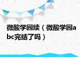 微酸學(xué)園續(xù)（微酸學(xué)園abc完結(jié)了嗎）