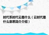 時代系時代云是什么（云時代是什么意思簡介介紹）