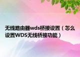 無(wú)線路由器wds橋接設(shè)置（怎么設(shè)置WDS無(wú)線橋接功能）