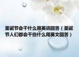 圣誕節(jié)會干什么用英語回答（圣誕節(jié)人們都會干些什么用英文回答）