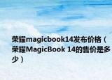 榮耀magicbook14發(fā)布價格（榮耀MagicBook 14的售價是多少）