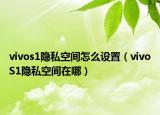 vivos1隱私空間怎么設(shè)置（vivoS1隱私空間在哪）