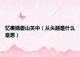 憶秦娥婁山關(guān)中（從頭越是什么意思）
