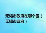 無錫市政府在哪個區(qū)（無錫市政府）