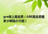 gre線上報名費（GRE報名費是多少啊簡介介紹）