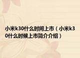 小米k30什么時間上市（小米k30什么時候上市簡介介紹）