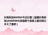 長電科技600584今日行情（股票長電科技(sh600584)連續(xù)兩個漲停上面空間已不大了是吧）