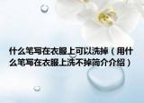 什么筆寫在衣服上可以洗掉（用什么筆寫在衣服上洗不掉簡介介紹）