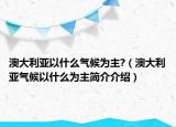 澳大利亞以什么氣候?yàn)橹?（澳大利亞氣候以什么為主簡介介紹）