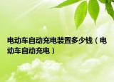 電動車自動充電裝置多少錢（電動車自動充電）