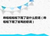 嘩啦啦啦啦下雨了是什么歌詞（嘩啦啦下雨了誰寫的歌詞）