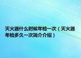 滅火器什么時候年檢一次（滅火器年檢多久一次簡介介紹）