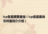 icp備案哪里查詢（icp備案查詢怎樣查簡介介紹）