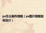 ps怎么制作相框（ps圖片相框如何設(shè)計(jì)）