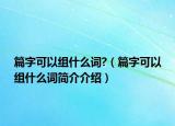 篇字可以組什么詞?（篇字可以組什么詞簡(jiǎn)介介紹）