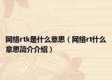網(wǎng)絡(luò)rtk是什么意思（網(wǎng)絡(luò)rt什么意思簡介介紹）
