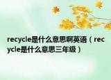 recycle是什么意思啊英語（recycle是什么意思三年級）