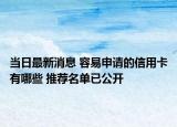 當(dāng)日最新消息 容易申請(qǐng)的信用卡有哪些 推薦名單已公開